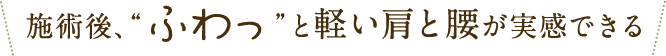 軽い肩と腰が実感できる